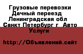 Грузовые перевозки.Дачный переезд. - Ленинградская обл., Санкт-Петербург г. Авто » Услуги   